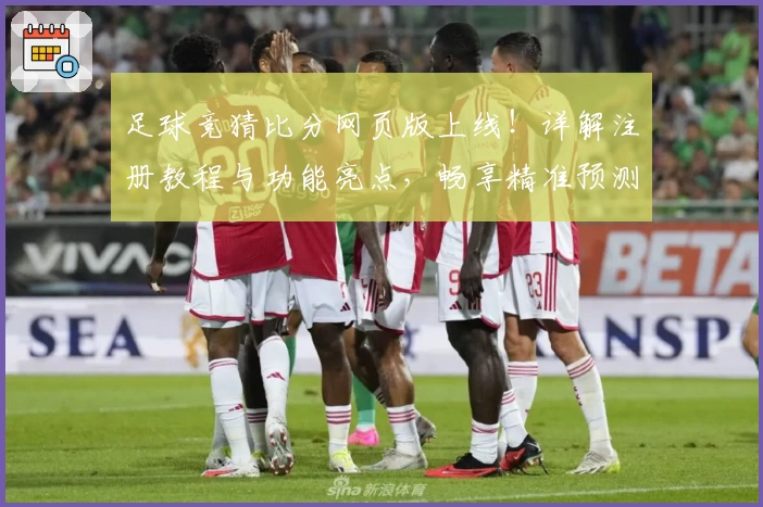 足球竞猜比分网页版上线！详解注册教程与功能亮点，畅享精准预测体验