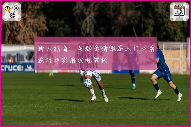 新人指南:足球竞猜推荐入门必看技巧与实用攻略解析