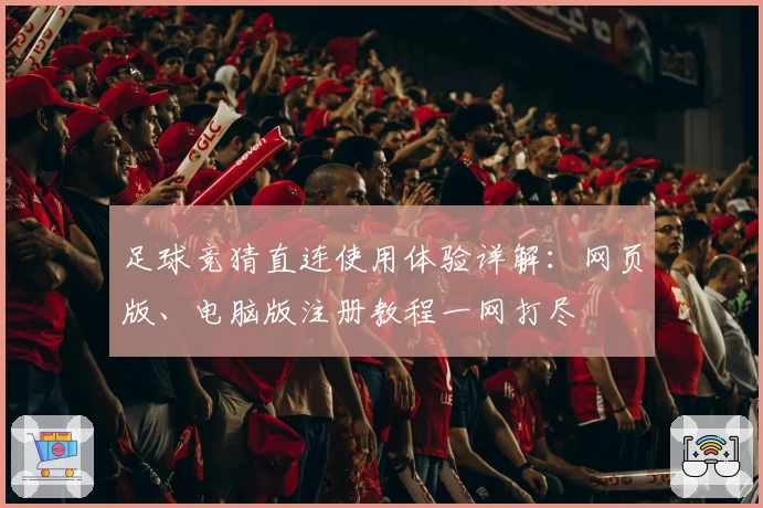 足球竞猜直连使用体验详解：网页版、电脑版注册教程一网打尽