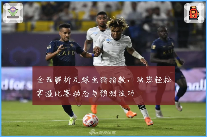全面解析足球竞猜指数，助您轻松掌握比赛动态与预测技巧