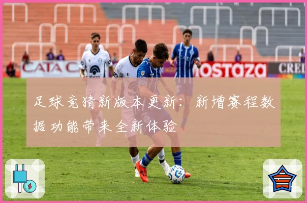 足球竞猜新版本更新:新增赛程数据功能带来全新体验