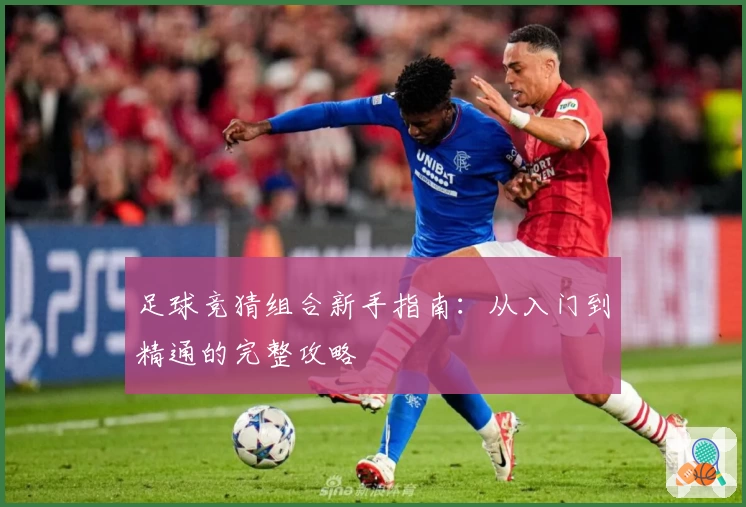 足球竞猜组合新手指南：从入门到精通的完整攻略