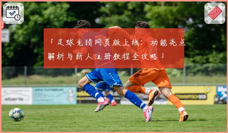 「足球竞猜网页版上线：功能亮点解析与新人注册教程全攻略」