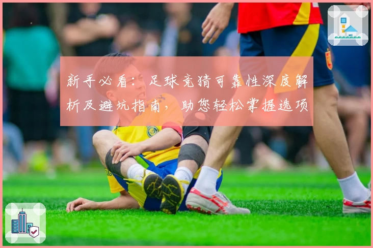 新手必看：足球竞猜可靠性深度解析及避坑指南，助您轻松掌握选项策略