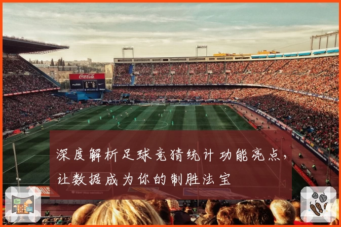 深度解析足球竞猜统计功能亮点，让数据成为你的制胜法宝