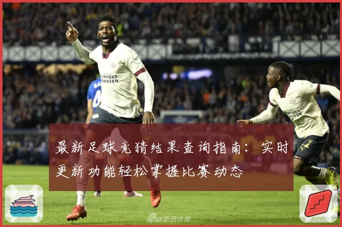 最新足球竞猜结果查询指南：实时更新功能轻松掌握比赛动态