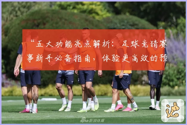 “五大功能亮点解析：足球竞猜赛事新手必备指南，体验更高效的预测乐趣”