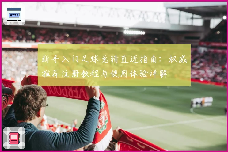 新手入门足球竞猜直连指南：权威推荐注册教程与使用体验详解