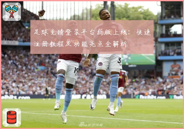 足球竞猜登录平台新版上线：快速注册教程及功能亮点全解析