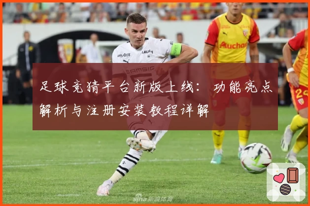 足球竞猜平台新版上线：功能亮点解析与注册安装教程详解