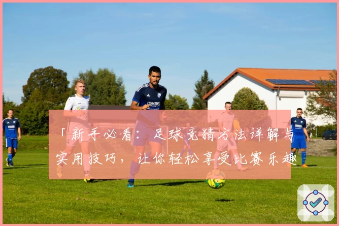 「新手必看:足球竞猜方法详解与实用技巧,让你轻松享受比赛乐趣」