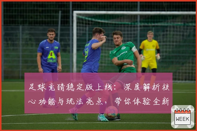 足球竞猜稳定版上线：深度解析核心功能与玩法亮点，带你体验全新互动乐趣