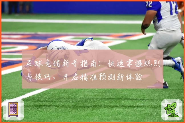 足球竞猜新手指南:快速掌握规则与技巧,开启精准预测新体验