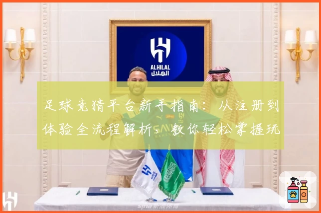足球竞猜平台新手指南：从注册到体验全流程解析，教你轻松掌握玩法秘诀