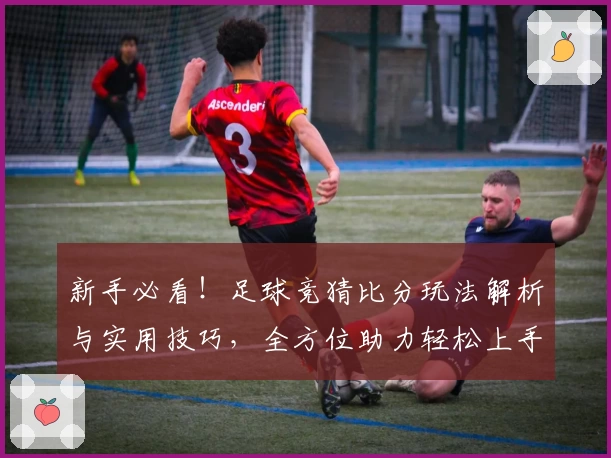 新手必看！足球竞猜比分玩法解析与实用技巧，全方位助力轻松上手
