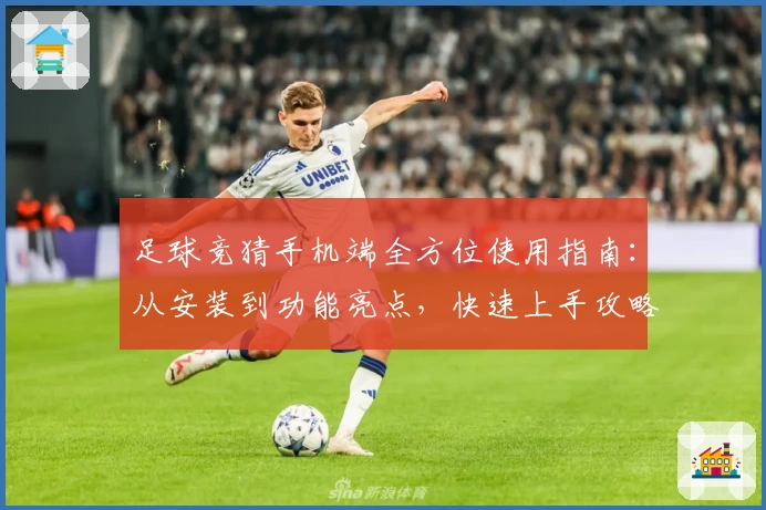 足球竞猜手机端全方位使用指南：从安装到功能亮点，快速上手攻略