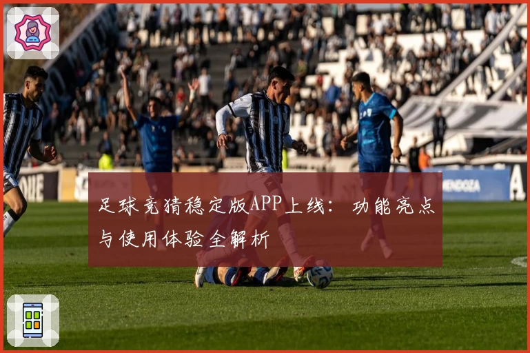 足球竞猜稳定版APP上线：功能亮点与使用体验全解析