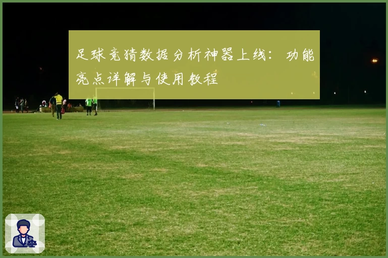 足球竞猜数据分析神器上线：功能亮点详解与使用教程
