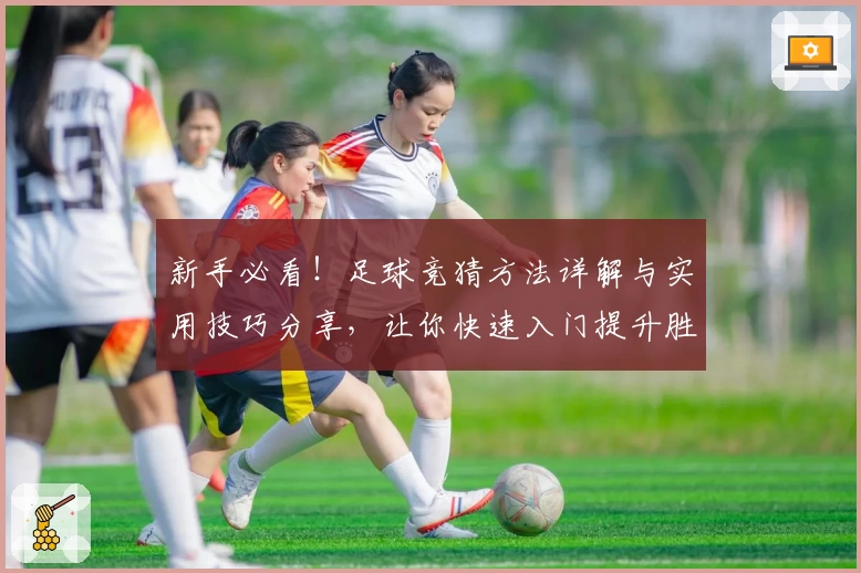新手必看！足球竞猜方法详解与实用技巧分享，让你快速入门提升胜率