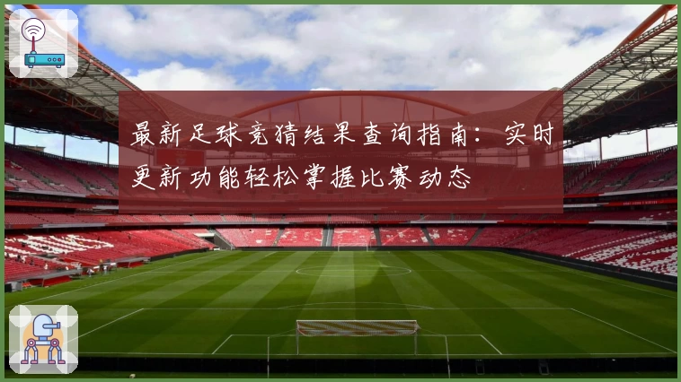 最新足球竞猜结果查询指南：实时更新功能轻松掌握比赛动态