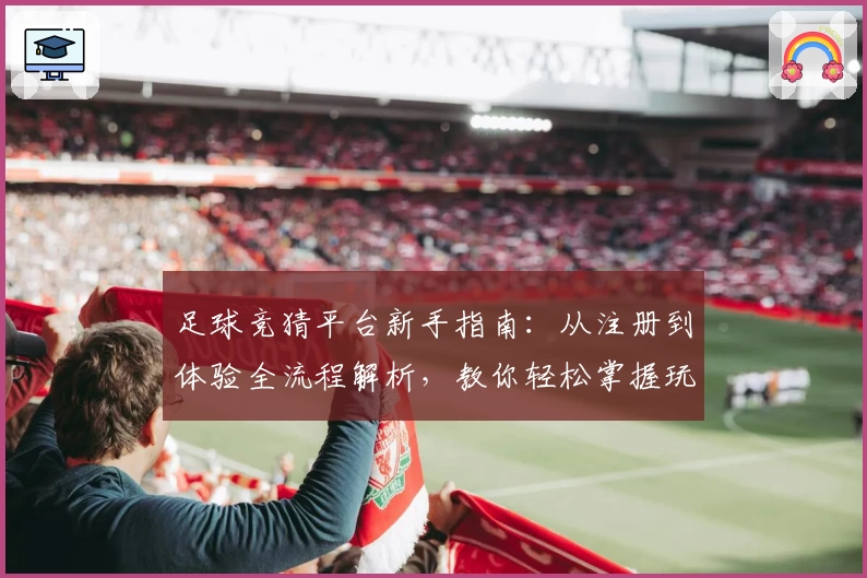 足球竞猜平台新手指南：从注册到体验全流程解析，教你轻松掌握玩法秘诀