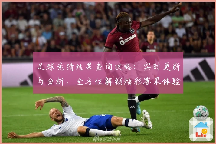足球竞猜结果查询攻略：实时更新与分析，全方位解锁精彩赛果体验