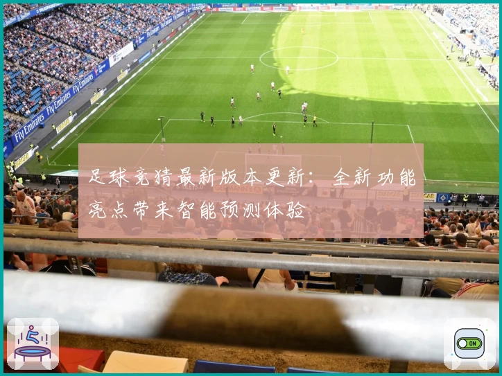 足球竞猜最新版本更新:全新功能亮点带来智能预测体验