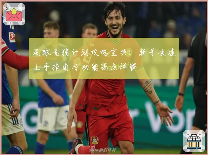 足球竞猜计划攻略宝典：新手快速上手指南与功能亮点详解