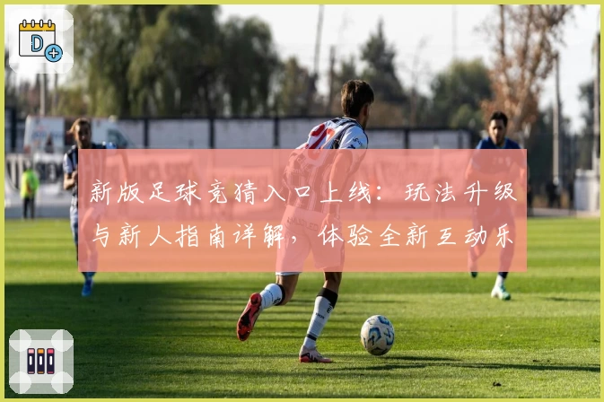 新版足球竞猜入口上线：玩法升级与新人指南详解，体验全新互动乐趣