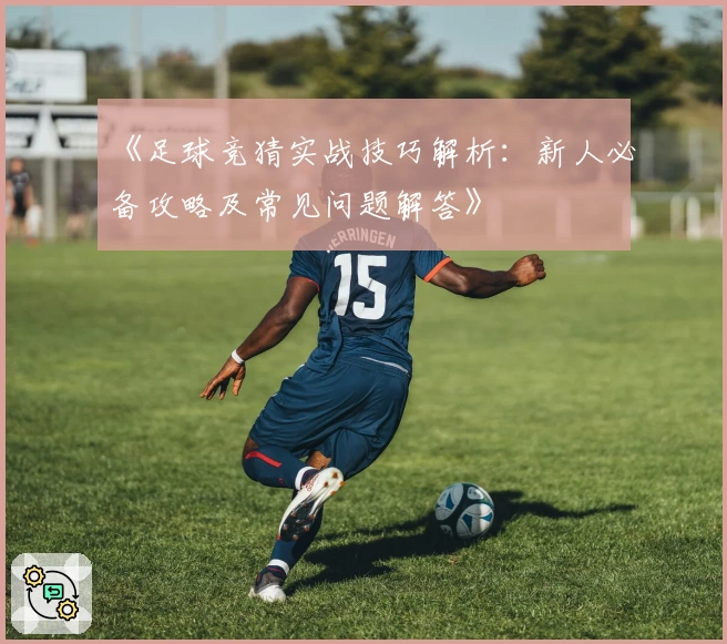 《足球竞猜实战技巧解析：新人必备攻略及常见问题解答》
