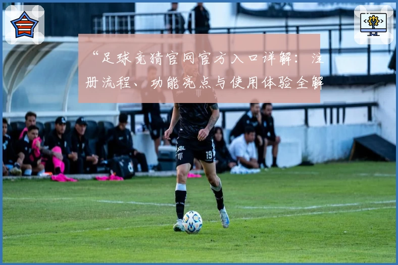 “足球竞猜官网官方入口详解：注册流程、功能亮点与使用体验全解析”