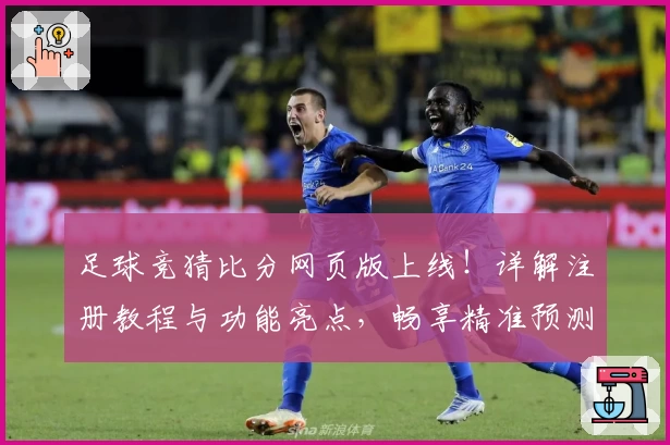 足球竞猜比分网页版上线！详解注册教程与功能亮点，畅享精准预测体验