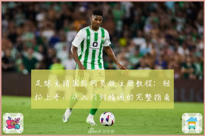 足球竞猜国际网页版注册教程：轻松上手，从入门到精通的完整指南