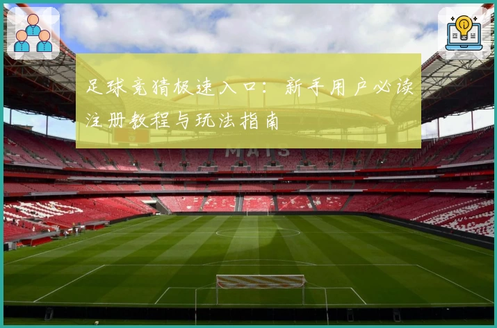 足球竞猜极速入口：新手用户必读注册教程与玩法指南