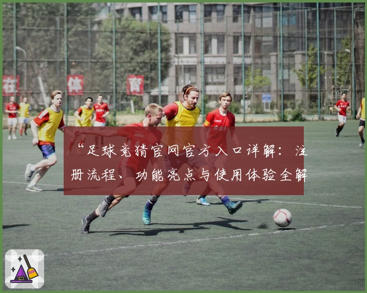 “足球竞猜官网官方入口详解：注册流程、功能亮点与使用体验全解析”