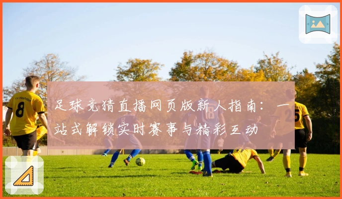 足球竞猜直播网页版新人指南：一站式解锁实时赛事与精彩互动