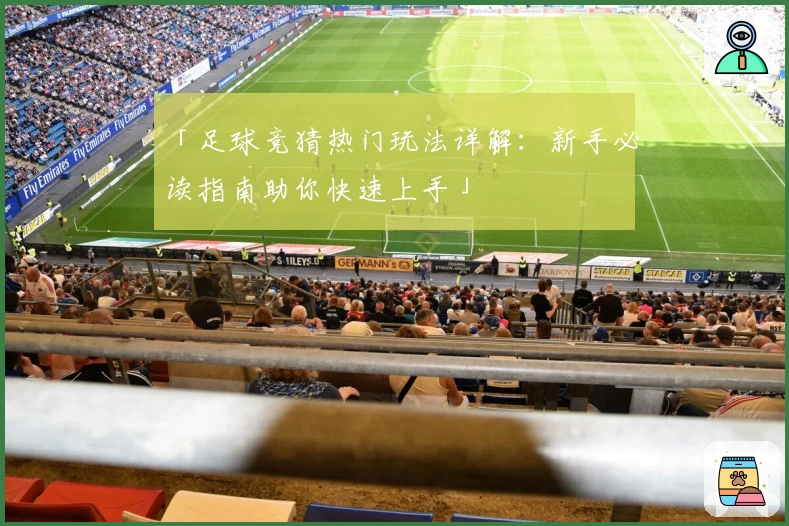 「足球竞猜热门玩法详解：新手必读指南助你快速上手」