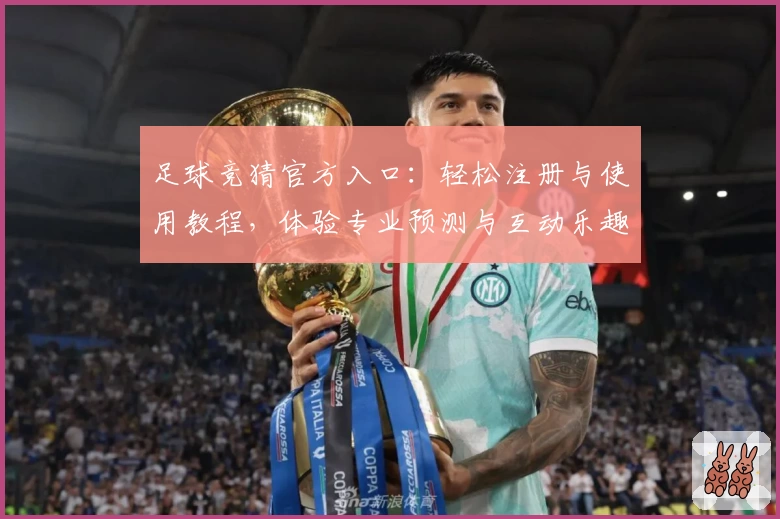 足球竞猜官方入口：轻松注册与使用教程，体验专业预测与互动乐趣