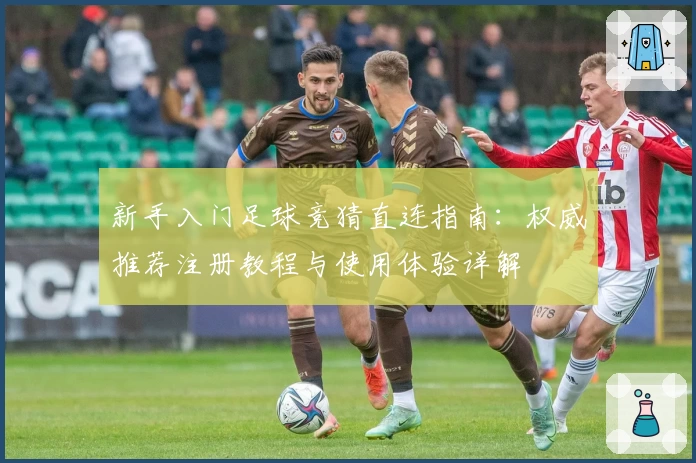 新手入门足球竞猜直连指南：权威推荐注册教程与使用体验详解