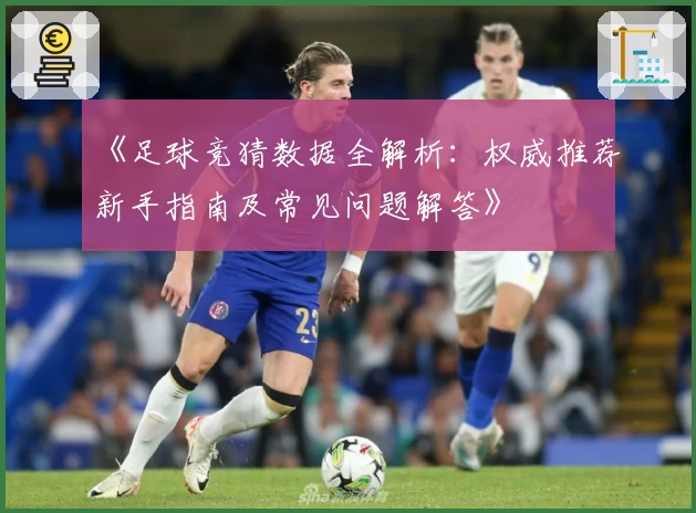 《足球竞猜数据全解析：权威推荐新手指南及常见问题解答》