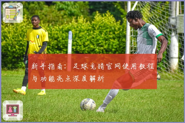 新手指南：足球竞猜官网使用教程与功能亮点深度解析