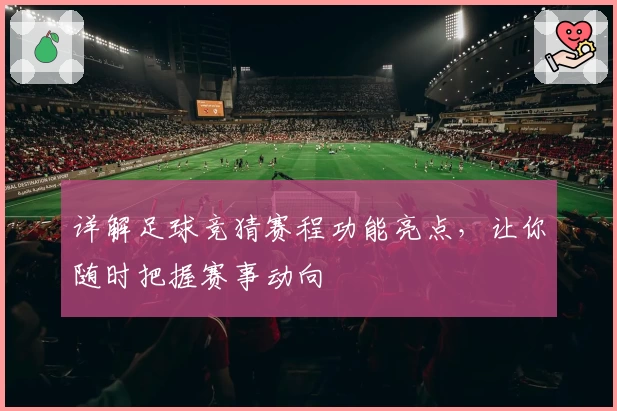 详解足球竞猜赛程功能亮点，让你随时把握赛事动向