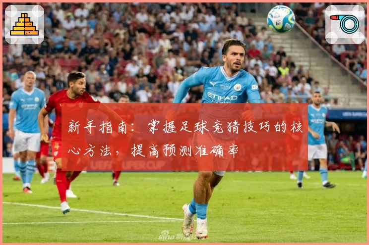 新手指南：掌握足球竞猜技巧的核心方法，提高预测准确率