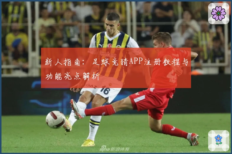 新人指南：足球竞猜APP注册教程与功能亮点解析