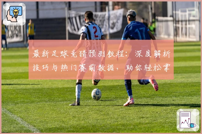 最新足球竞猜预测教程：深度解析技巧与热门赛前数据，助你轻松掌握核心玩法