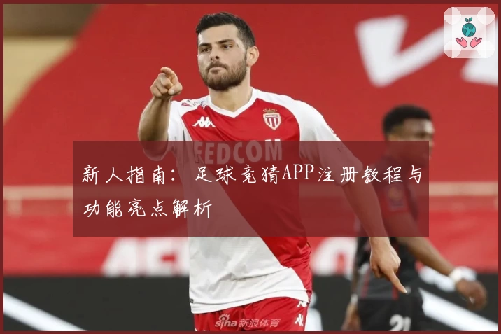 新人指南:足球竞猜APP注册教程与功能亮点解析
