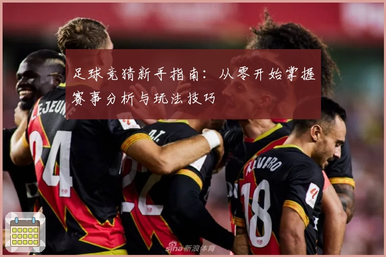 足球竞猜新手指南：从零开始掌握赛事分析与玩法技巧