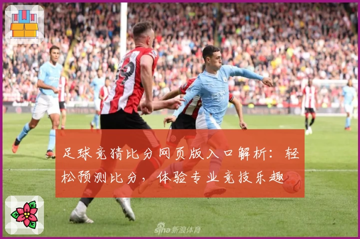 足球竞猜比分网页版入口解析：轻松预测比分，体验专业竞技乐趣