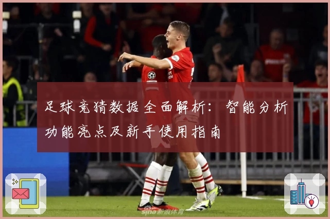 足球竞猜数据全面解析：智能分析功能亮点及新手使用指南