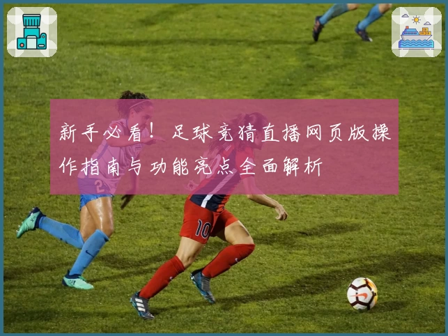 新手必看！足球竞猜直播网页版操作指南与功能亮点全面解析
